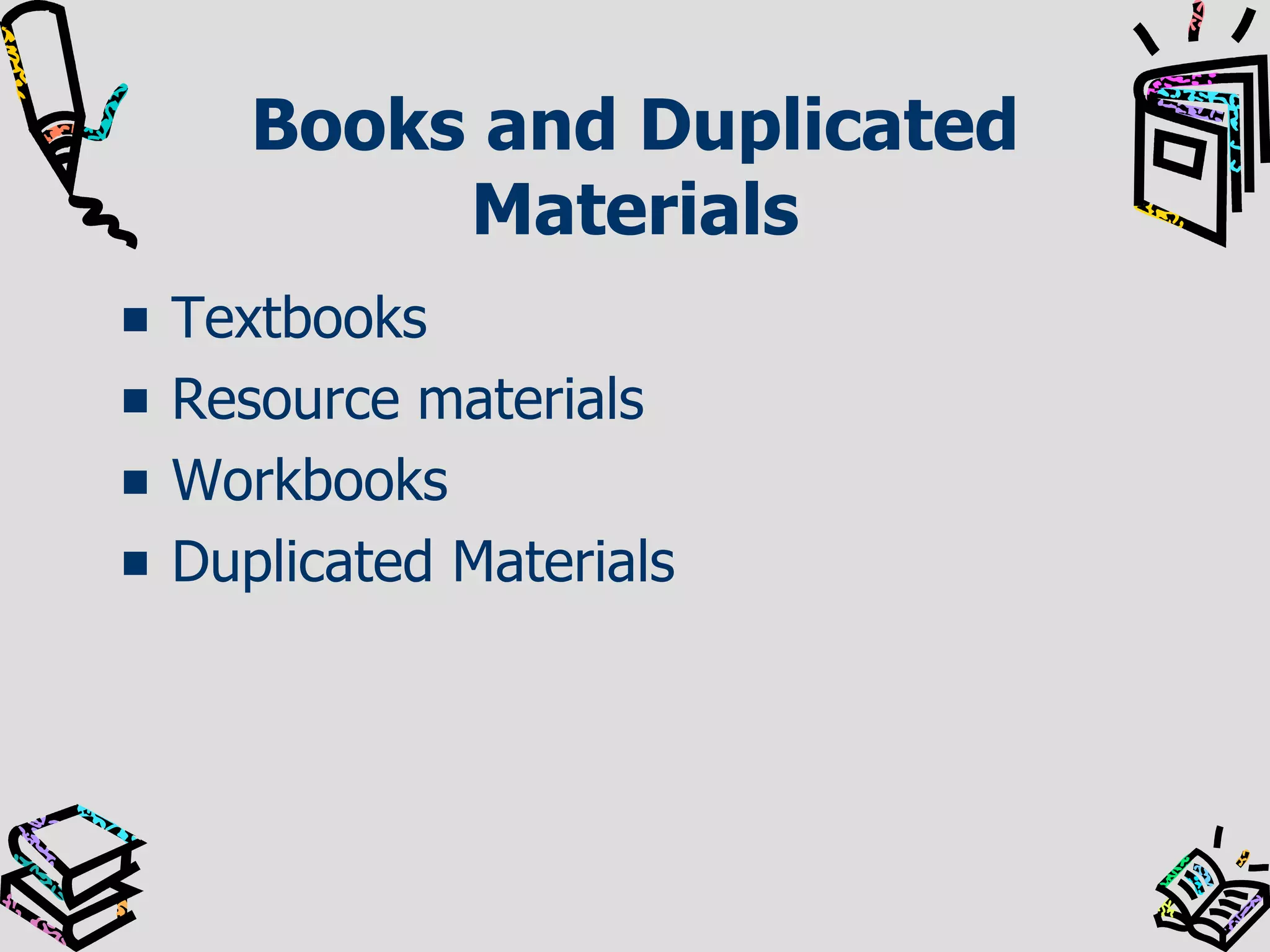 Books and Duplicated
Materials
Textbooks
Resource materials
Workbooks
Duplicated Materials

 