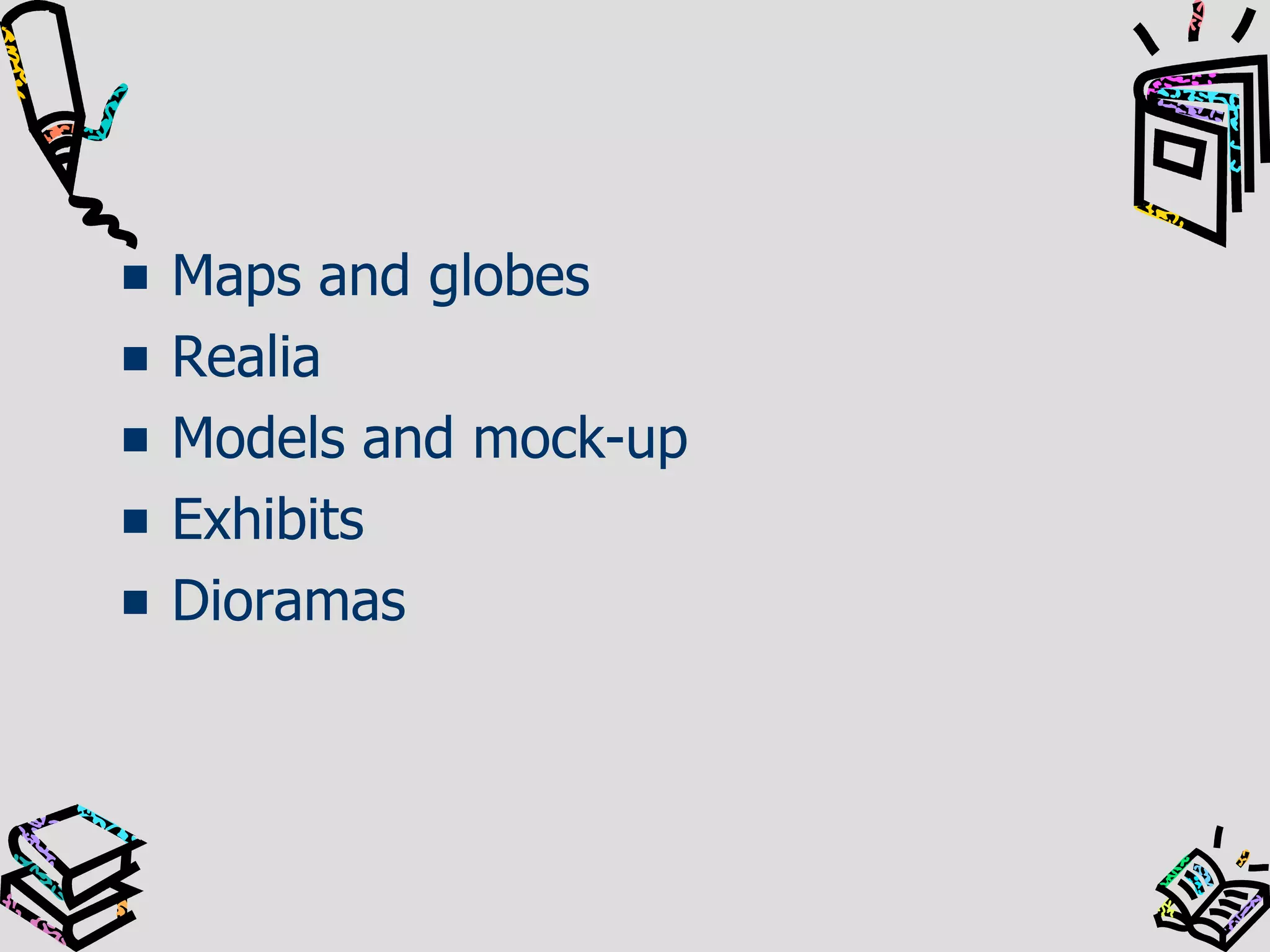 Maps and globes
Realia
Models and mock-up
Exhibits
Dioramas

 