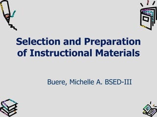 Selection and Preparation
of Instructional Materials
Buere, Michelle A. BSED-III

 