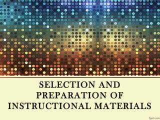 SELECTION AND 
PREPARATION OF 
INSTRUCTIONAL MATERIALS 
 