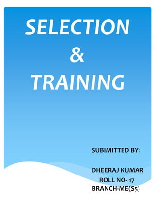 SELECTION
&
TRAINING
SUBIMITTED BY:
DHEERAJ KUMAR
ROLL NO- 17
BRANCH-ME(S5)
 