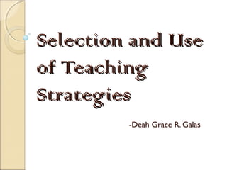 Selection and UseSelection and Use
of Teachingof Teaching
StrategiesStrategies
-Deah Grace R. Galas
 