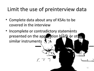 Limit the use of preinterview data Complete data about any of KSAs to be covered in the interview Incomplete or contradictory statements presented on the application blank or other similar instruments 