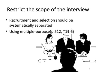 Restrict the scope of the interview Recruitment and selection should be systematically separated Using multiple-purpose(p.512, T11.6) 