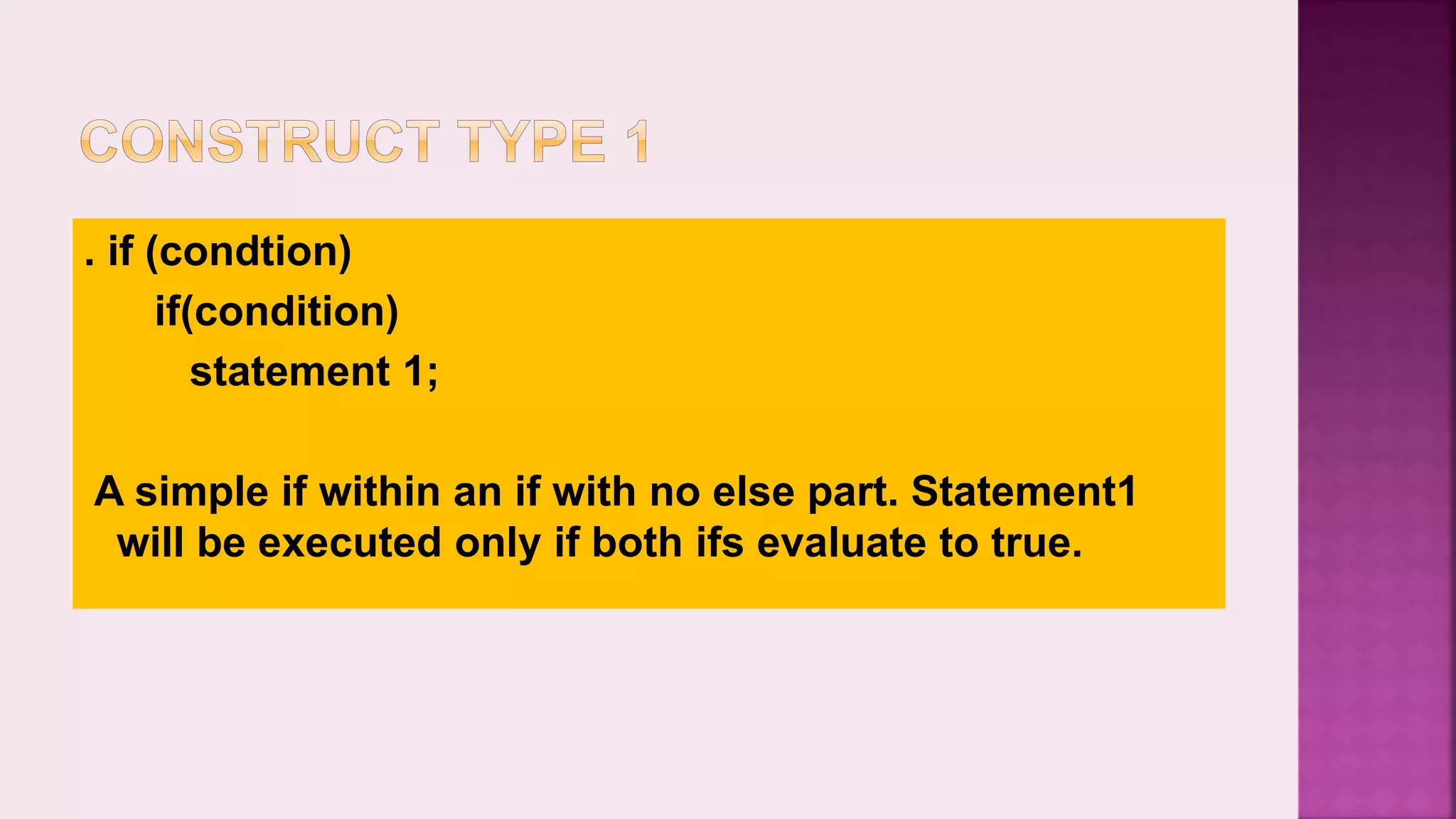 . if (condtion) if(condition) statement 1; A simple if within an if with no else part. Statement1 will be executed only if both ifs evaluate to true. 