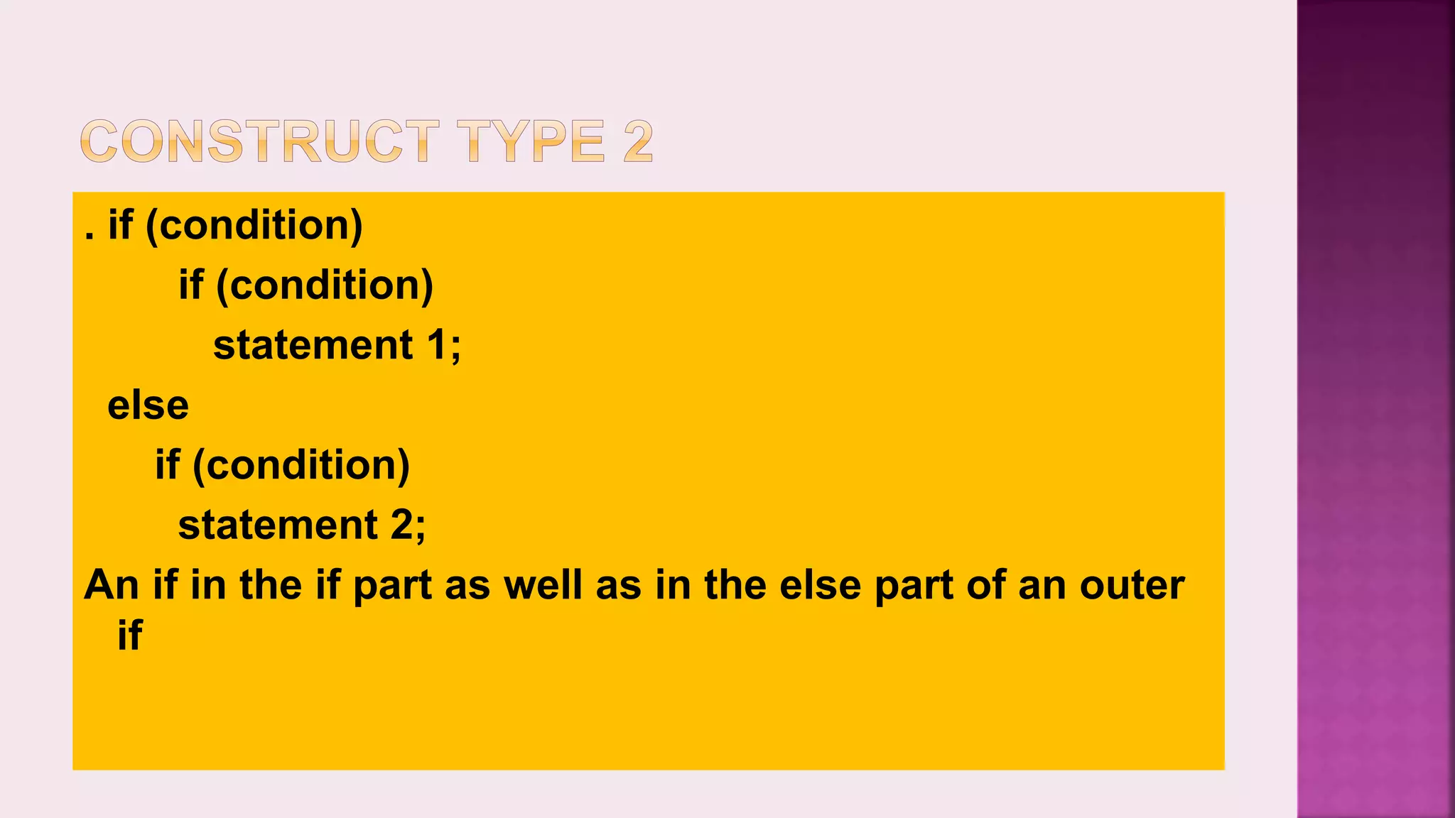 . if (condition) if (condition) statement 1; else if (condition) statement 2; An if in the if part as well as in the else part of an outer if 
