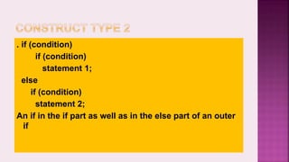 . if (condition)
if (condition)
statement 1;
else
if (condition)
statement 2;
An if in the if part as well as in the else part of an outer
if
 