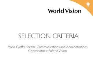 SELECTION CRITERIA
Maria Gioffre for the Communications and Administrations
               Coordinator at World Vision
 