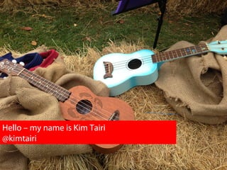 Hello – my name is Kim Tairi
@kimtairi
 