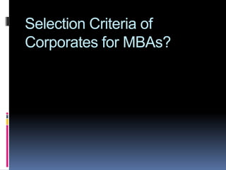 Selection Criteria of
Corporates for MBAs?
 