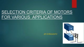 SELECTION CRITERIA OF MOTORS
FOR VARIOUS APPLICATIONS
-BY R.PRASANTH
 
