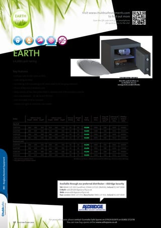 10 Selection Guide 2014
earth
£4,000 cash rating
Key Features
• Compact safe for the home or office
• Cash rating of £4000
• Certified by ECB•S according to EN 14450 Level S2 for burglary protection
• Choice of key lock or electronic lock
• Body consists of two steel plates filled in-between with a fire-retardant material
• Four sizes available – 15, 38, 54 and 76 litres
• One removable shelf as standard
• Interior LED light on electronic lock models
Model
External (mm)
	Height	Width	Depth*
Internal (mm)
	Height	Width	Depth
Volume
(litres)
Weight
(kg)
Cash
Rating
Retail
Price
Drop off
Delivery
Price**
Delivery 
Position
Price
Aldridge
Product
Code
Key Lock
Earth 15K 	300	 370	 350 	210	 280	 250 15 38 £4,000 £239 £60 £115 L18871
Earth 40K 	440	 450	 400 	 350	 360	 300 38 60 £4,000 £344 £60 £115 L18873
Earth 55K 	590	 450	 400 	 500	 360	 300 54 76 £4,000 £401 £60 £115 L18875
Earth 75K 	790	 450	 400 	 700	 360	 300 76 92 £4,000 £466 £60 £115 L18877
Electronic Lock
Earth 15E 	300	 370	 350 	210	 280	 250 15 38 £4,000 £428 £60 £115 L18872
Earth 40E 	440	 450	 400 	 350	 360	 300 38 60 £4,000 £495 £60 £115 L18874
Earth 55E 	590	 450	 400 	 500	 360	 300 54 76 £4,000 £644 £60 £115 L18876
Earth 75E 	790	 450	 400 	 700	 360	 300 76 92 £4,000 £666 £60 £115 L18878
* Lock and handle projection 35mm NB. If base or rear fixing is ordered customer could be asked to sign a disclaimer at time of delivery
** Drop off delivery to a kerbside location
BRE–BurglaryResistantEquipment
EN 14450
S2
For your safe spares please contact Gunnebo Safe Spares on 07919 015975 or 01902 271378
You can now buy spares online www.safespares.co.uk
EN 1300 EN 1300
Model above is Earth 15E
View the product videos on
our YouTube channel
www.youtube.com/chubbsafes
Available through our preferred distributor – Aldridge Security
Tel: 08444 125 101 (Landline), 03444 125101 (Mobile), Ireland 01 647 0048
E-Mail: sales@aldridgesecurity.co.uk
Web: www.aldridgesecurity.co.uk
Fax: London 0800 137 933, Manchester 0800 137 932, Ireland 01 647 0049
Visit www.chubbsafeselements.com
to find out more
Scan the QR-code with your smartphone
for quick access to the site!
 