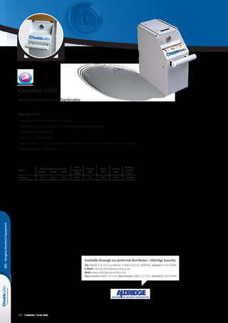 12 Selection Guide 2014
Key Features
• Helps prevent banknote theft at cash tills
• Mounted under the counter to securely store and protect banknotes
• Easy-to-reach deposit slot
• Stores up to 350 banknotes
• Two key locks – one to open storage unit and one to release from counter for easier emptying
• Solid sheet steel construction
Counter Unit
Burglary protection for banknotes
Model
External dimensions (mm)
	Height	 Width	 Depth
Note
Capacity
(qty)
Weight
(kg)
Retail
Price
Delivery
Price
Aldridge
Product
Code
CU-350 	 235	 105	 190 350 2,4 £45 £21 L18856
BRE–BurglaryResistantEquipment
Available through our preferred distributor – Aldridge Security
Tel: 08444 125 101 (Landline), 03444 125101 (Mobile), Ireland 01 647 0048
E-Mail: sales@aldridgesecurity.co.uk
Web: www.aldridgesecurity.co.uk
Fax: London 0800 137 933, Manchester 0800 137 932, Ireland 01 647 0049
 