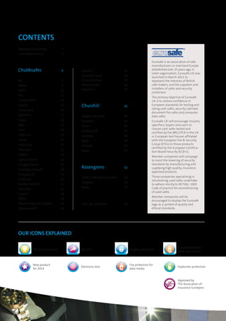 CONTENTS
Welcome to Gunnebo	3
Choosing a product	4
Chubbsafes	 6
Air	8
Water	9
Earth	10
Fire	11
Counter Unit	12
Epsilon	13
ForceGuard	14
AlphaPlus	15
Cobra	16
Zeta	17
Deca	18
Cobra Pro	19
Evolve	20
DuoGuard	22
ProGuard	22
Trident	24
Sigma Deposit	 26
Omega Deposit	 27
Sovereign Deposit	 28
ProGuard DT	 29
Profile NT	 30
Archive Cabinet	 31
Executive	32
Duplex	33
Office	34
Record Protection Cabinet	 35
DataGuard NT	 36
DataPlus	37
Centurion Vault	 38
Centurion Door	 39
ModuleGuard	40
MagTek A	 41
Churchill	 42
Magpie Wall Safe	44
Domestic	45
Vector	46
Bulldog 400	47
Sapphire	48
Ruby	49
Emerald	50
Notes	51
Rosengrens	 52
2000C Safe Deposit Lockers	 54
Sargasso	56
Notes	57
Terms & Conditions	58
Eurosafe is an association of safe
manufacturers in mainland Europe
established over 25 years ago. A
sister organisation, Eurosafe UK was
launched in March 2011 to
represent the interests of British
safe makers, and the suppliers and
installers of safes and security
containers
The primary objective of Eurosafe
UK is to restore confidence in
European standards for testing and
rating cash safes, security cabinets,
document fire safes and computer
data safes.
Eurosafe UK will encourage insurers,
specifiers, buyers and users to
choose cash safes tested and
certified by the BRE/LPCB in the UK
or European test houses affiliated
with the European Fire & Security
Group (EFSG) or those products
certified by the European Certifica-
tion Board•Security (ECB•S).
Member companies will campaign
to resist the lowering of security
standards by manufacturing and
supplying high quality, insurance
approved products.
Those companies specialising in
refurbishing used safes undertake
to adhere strictly to BS7582: 2005
Code of practice for reconditioning
of used safes.
Member companies will be
encouraged to display the Eurosafe
logo as a symbol of quality and
ethical standards.
OUR ICONS EXPLAINED
TOP SELLER
NEW
Top selling product Key lock Burglary protection
Fire protection for
paper documents
New product
for 2014
Electronic lock
Fire protection for
data media
Explosives protection
Approved by
The Association of
Insurance Surveyors
 