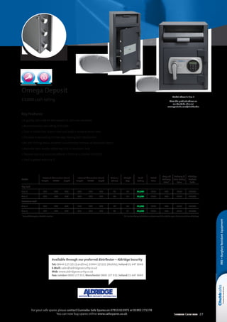 Selection Guide 2014 27
For your safe spares please contact Gunnebo Safe Spares on 07919 015975 or 01902 271378
You can now buy spares online www.safespares.co.uk
Key Features
• A quality cash safe for the deposit of cash and valuables
• Recommended cash rating of £3,000
• Door is made from 10mm steel and body is made of 6mm steel
• The door is secured by a three way moving bolt mechanism
• An anti-fishing device prevents unauthorised removal of deposited items
• Available with double bitted key lock or electronic lock
• Deposit opening measures 80mm x 265mm x 220mm (HxWxD)
• Shelf supplied with size 2
Omega Deposit
£3,000 cash rating
Model
External dimensions (mm)
	Height	 Width	 Depth
Internal dimensions (mm)
	Height	 Width	 Depth
Volume
(litres)
Weight
(kg)
Cash
Rating
Retail
Price
Drop off
Delivery
Price*
Delivery 
Base Fixing
Price
Aldridge
Product
Code
Key Lock
Size 1 	455	 340	 380 	 212	 328	 308 24 54 £3,000 £263 £60 £139 L21765
Size 2 	698	 340	 380 	 455	 328	 308 48 75 £3,000 £370 £60 £153 L21766
Electronic Lock
Size 1 	455	 340	 380 	 212	 328	 308 24 54 £3,000 £299 £60 £139 L21767
Size 2 	698	 340	 380 	 455	 328	 308 48 75 £3,000 £433 £60 £153 L21768
* Drop off delivery to a kerbside location NB. For base fixing installations customer could be asked to sign a disclaimer at time of delivery
Model above is Size 1
View the product videos on
our YouTube channel
www.youtube.com/chubbsafes
Available through our preferred distributor – Aldridge Security
Tel: 08444 125 101 (Landline), 03444 125101 (Mobile), Ireland 01 647 0048
E-Mail: sales@aldridgesecurity.co.uk
Web: www.aldridgesecurity.co.uk
Fax: London 0800 137 933, Manchester 0800 137 932, Ireland 01 647 0049
BRE–BurglaryResistantEquipment
 