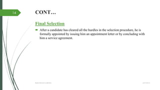 CONT…
Final Selection
 After a candidate has cleared all the hurdles in the selection procedure, he is
formally appointed by issuing him an appointment letter or by concluding with
him a service agreement.
4/27/2014IBMR,WILSON GARDEN
14
 