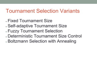 Tournament Selection Variants
● Fixed Tournament Size
● Self-adaptive Tournament Size
● Fuzzy Tournament Selection
● Deterministic Tournament Size Control
● Boltzmann Selection with Annealing
 