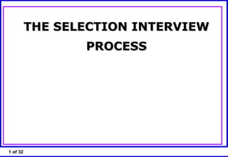 1 of 32
THE SELECTION INTERVIEWTHE SELECTION INTERVIEW
PROCESSPROCESS
 