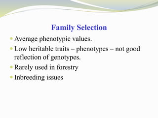 Family Selection
 Average phenotypic values.
 Low heritable traits – phenotypes – not good
reflection of genotypes.
 Rarely used in forestry
 Inbreeding issues
 