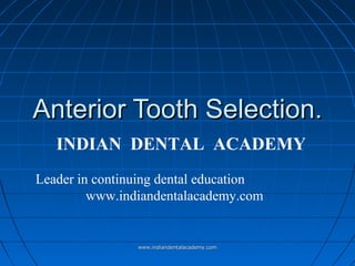 Anterior Tooth Selection.
INDIAN DENTAL ACADEMY
Leader in continuing dental education
www.indiandentalacademy.com

www.indiandentalacademy.com

 