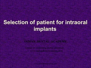Selection of patient for intraoral
implants
INDIAN DENTAL ACADEMY
Leader in continuing dental education
www.indiandentalacademy.com
www.indiandentalacademy.com
 