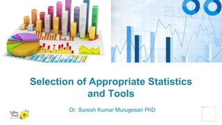 Selection of Appropriate Statistics
and Tools
Dr. Suresh Kumar Murugesan PhD
 