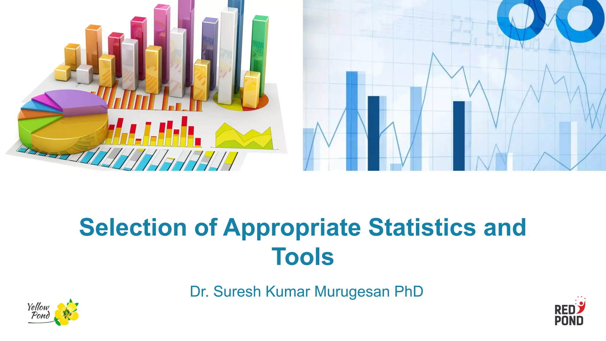 Selection of Appropriate Statistics and
Tools
Dr. Suresh Kumar Murugesan PhD
 