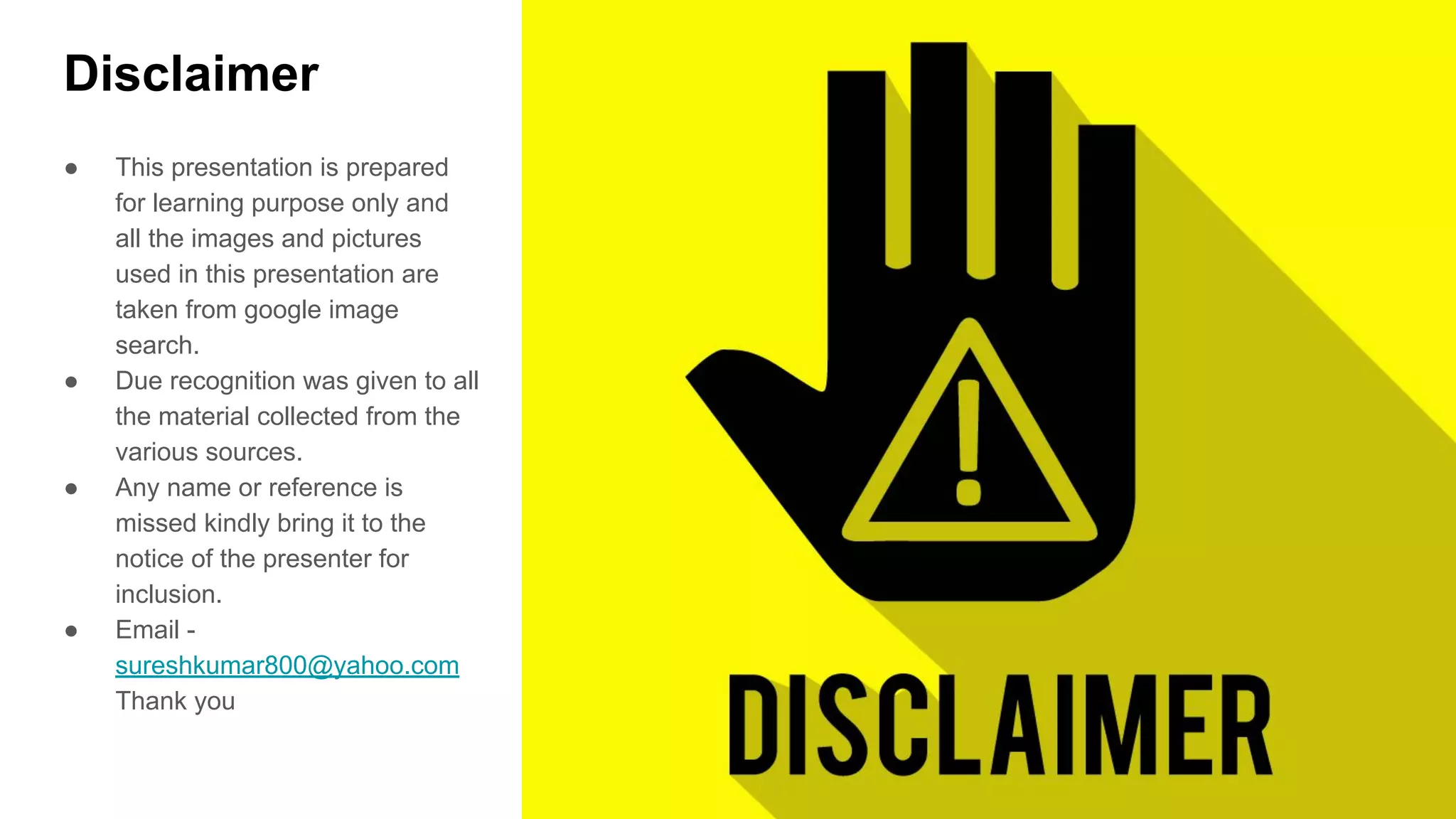 Disclaimer
● This presentation is prepared
for learning purpose only and
all the images and pictures
used in this presentation are
taken from google image
search.
● Due recognition was given to all
the material collected from the
various sources.
● Any name or reference is
missed kindly bring it to the
notice of the presenter for
inclusion.
● Email -
sureshkumar800@yahoo.com
Thank you
 