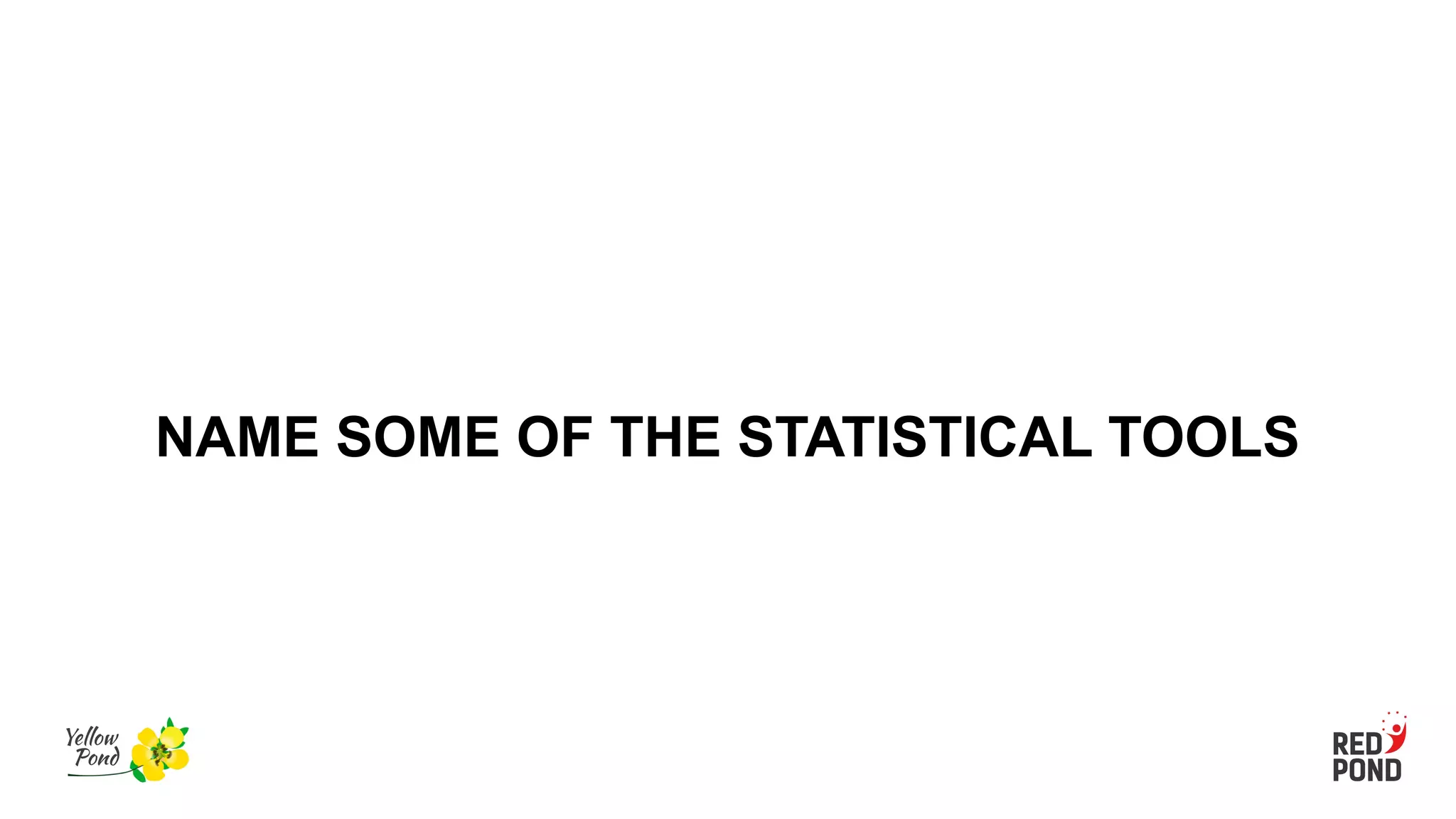 NAME SOME OF THE STATISTICAL TOOLS
 