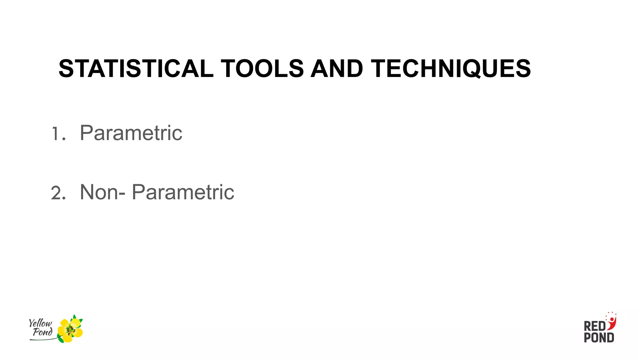 STATISTICAL TOOLS AND TECHNIQUES
1. Parametric
2. Non- Parametric
 