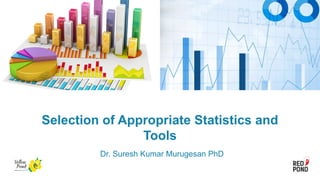 Selection of Appropriate Statistics and
Tools
Dr. Suresh Kumar Murugesan PhD
 