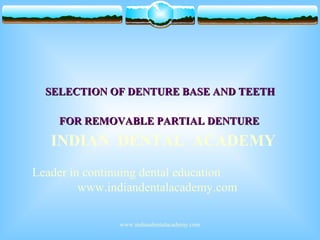 SELECTION OF DENTURE BASE AND TEETH
FOR REMOVABLE PARTIAL DENTURE

INDIAN DENTAL ACADEMY
Leader in continuing dental education
www.indiandentalacademy.com
www.indiandentalacademy.com

 