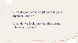 How do you select employees in your
organization? or
What do we look into recruits during
selection process?
2 / 2 / 2 0 X X P R E S E N T A T I O N T I T L E 5
 