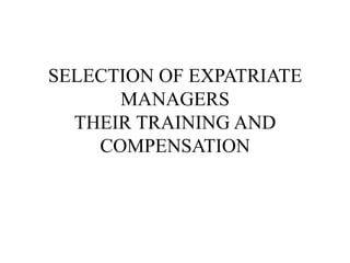 SELECTION OF EXPATRIATE
MANAGERS
THEIR TRAINING AND
COMPENSATION

 