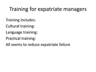 Training for expatriate managers
Training includes:
Cultural training:
Language training:
Practical training:
All seems to reduce expatriate failure

 