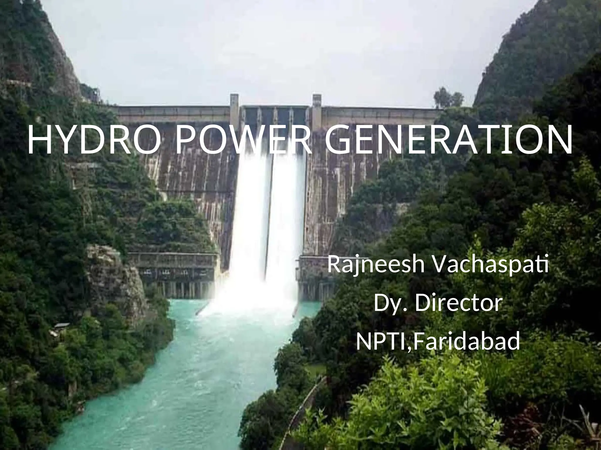HYDRO POWER GENERATION
Rajneesh Vachaspati
Dy. Director
NPTI,Faridabad
 