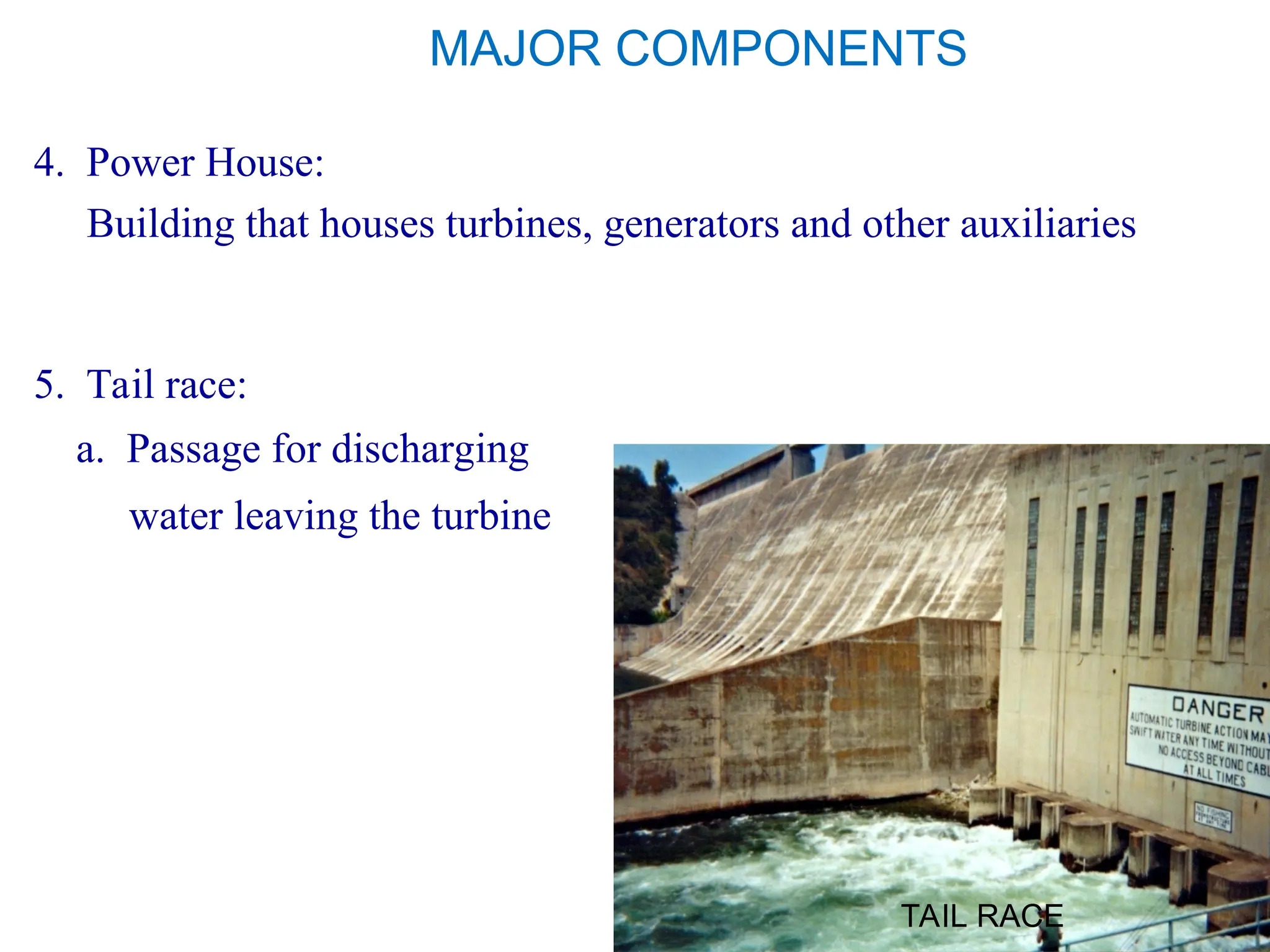 MAJOR COMPONENTS
4. Power House:
Building that houses turbines, generators and other auxiliaries
5. Tail race:
a. Passage for discharging
water leaving the turbine
TAIL RACE
 