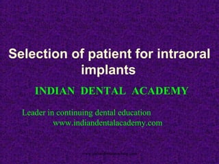 Selection of patient for intraoral
implants
INDIAN DENTAL ACADEMY
Leader in continuing dental education
www.indiandentalacademy.com

www.indiandentalacademy.com

 