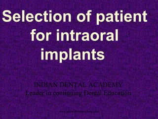 Selection of patient
for intraoral
implants
INDIAN DENTAL ACADEMY
Leader in continuing Dental Education
www.indiandentalacademy.com
 