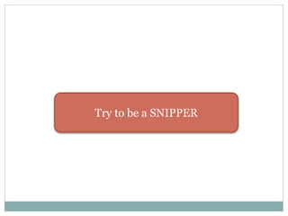 Try to be a SNIPPER
 