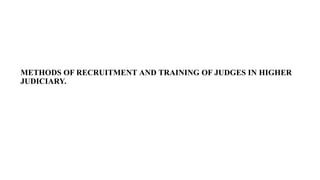 METHODS OF RECRUITMENT AND TRAINING OF JUDGES IN HIGHER
JUDICIARY.
 