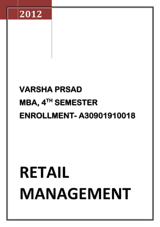 2012




VARSHA PRSAD
MBA, 4TH SEMESTER
ENROLLMENT- A30901910018




RETAIL
MANAGEMENT
 