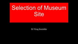 Selection of Museum
Site
Dr Virag Sontakke
 
