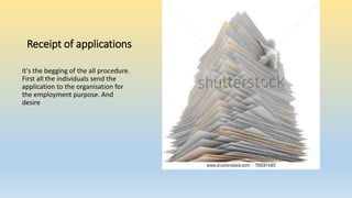 Receipt of applications
It’s the begging of the all procedure.
First all the individuals send the
application to the organisation for
the employment purpose. And
desire
 