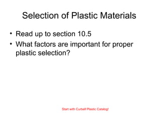 Selection of Plastic Materials
• Read up to section 10.5
• What factors are important for proper
plastic selection?
Start with Curbell Plastic Catalog!
 