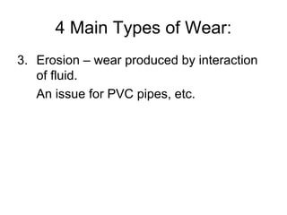 4 Main Types of Wear:
3. Erosion – wear produced by interaction
of fluid.
An issue for PVC pipes, etc.
 