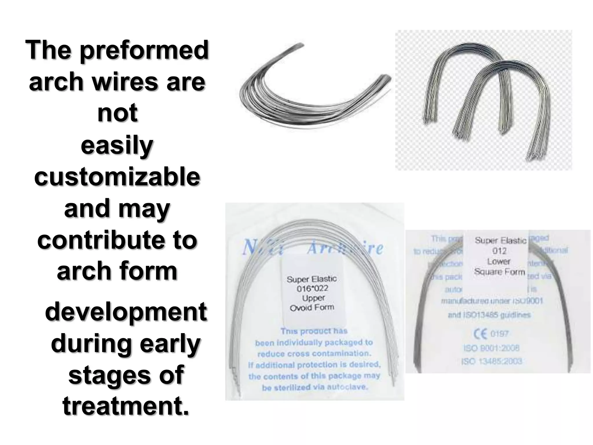 The preformed
arch wires are
not
easily
customizable
and may
contribute to
arch form
development
during early
stages of
treatment.
 