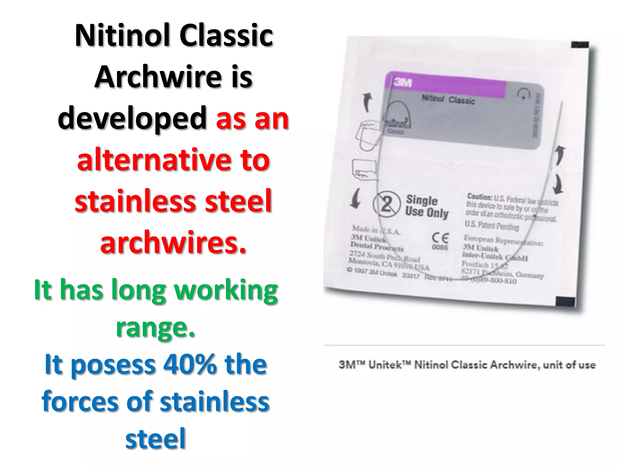 Nitinol Classic
Archwire is
developed as an
alternative to
stainless steel
archwires.
It has long working
range.
It posess 40% the
forces of stainless
steel
 
