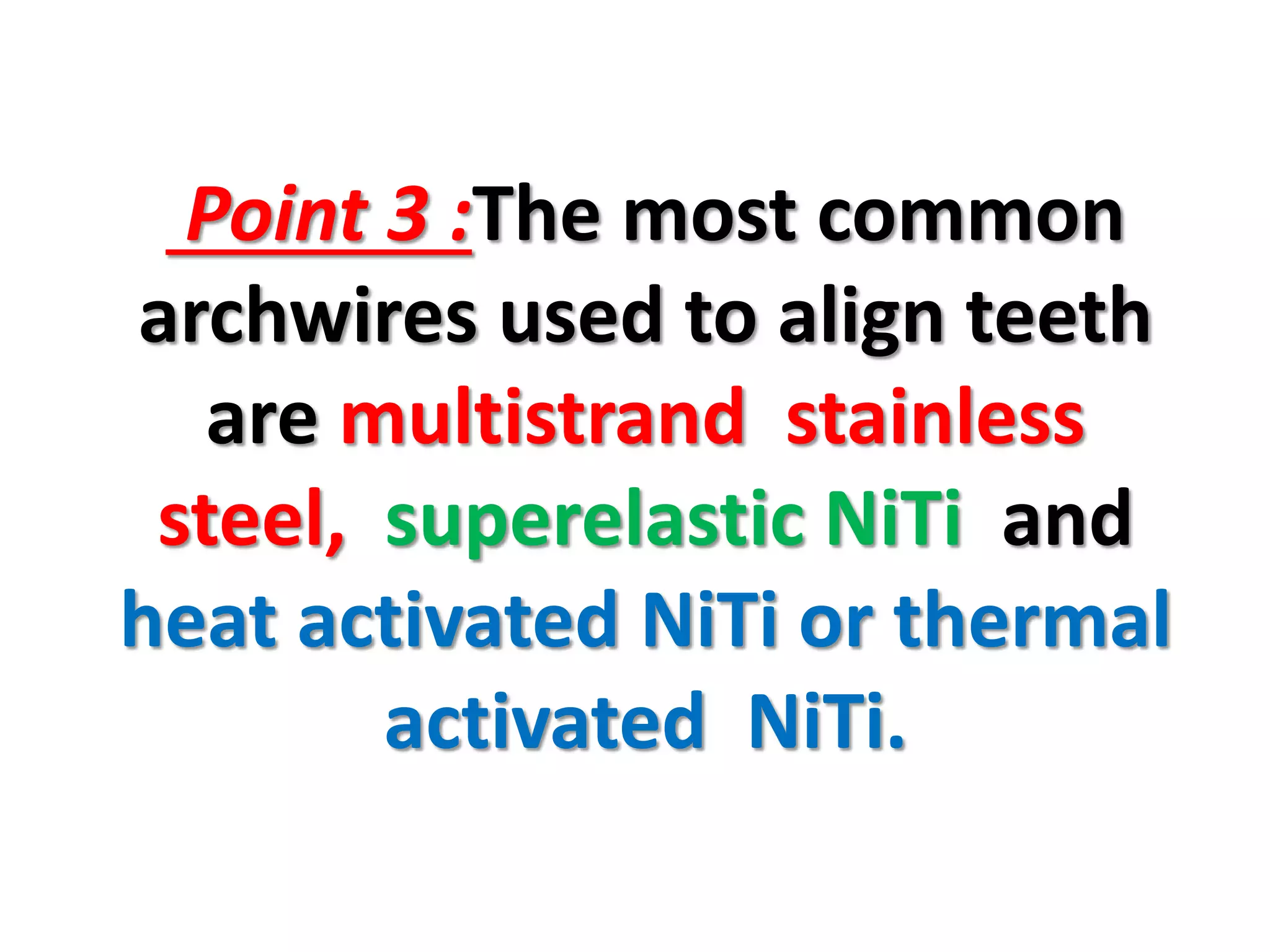 Point 3 :The most common
archwires used to align teeth
are multistrand stainless
steel, superelastic NiTi and
heat activated NiTi or thermal
activated NiTi.
 