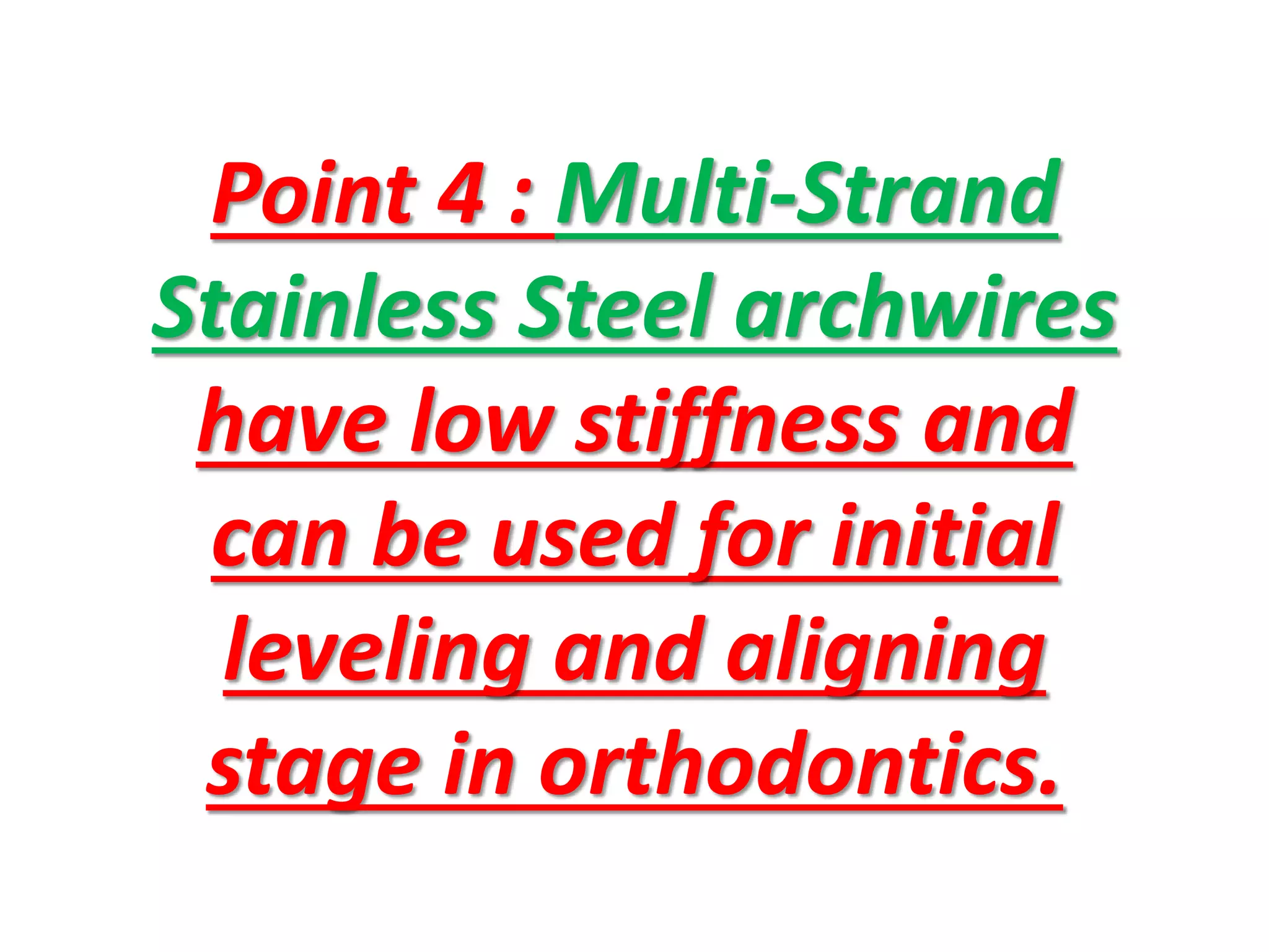 Point 4 : Multi-Strand
Stainless Steel archwires
have low stiffness and
can be used for initial
leveling and aligning
stage in orthodontics.
 